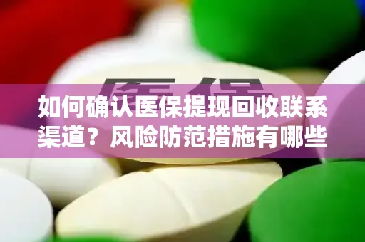 如何确认医保提现回收联系渠道？风险防范措施有哪些？